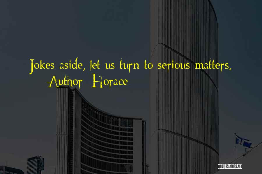 Horace Quotes: Jokes Aside, Let Us Turn To Serious Matters.