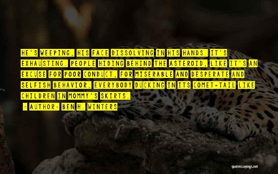 Ben H. Winters Quotes: He's Weeping, His Face Dissolving In His Hands. It's Exhausting. People Hiding Behind The Asteroid, Like It's An Excuse For