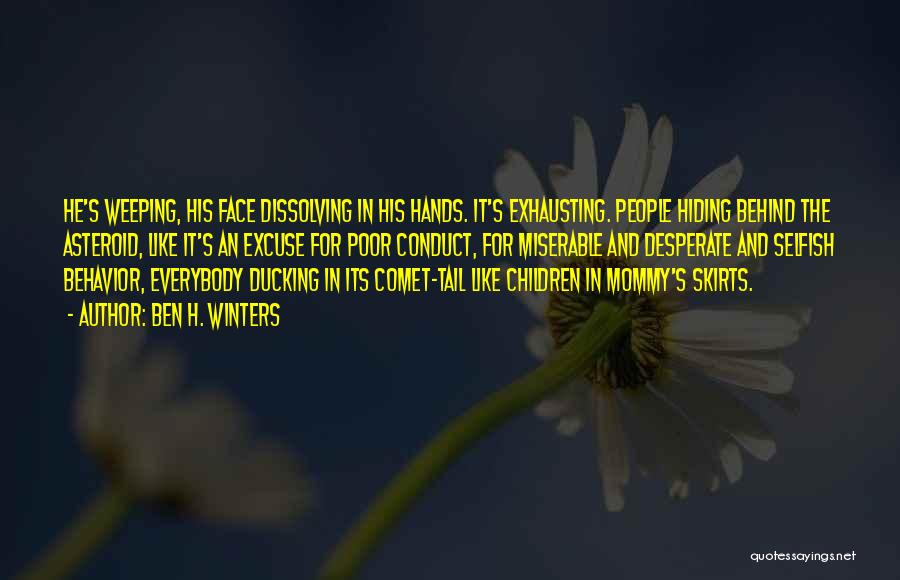 Ben H. Winters Quotes: He's Weeping, His Face Dissolving In His Hands. It's Exhausting. People Hiding Behind The Asteroid, Like It's An Excuse For