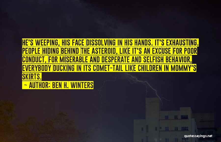 Ben H. Winters Quotes: He's Weeping, His Face Dissolving In His Hands. It's Exhausting. People Hiding Behind The Asteroid, Like It's An Excuse For