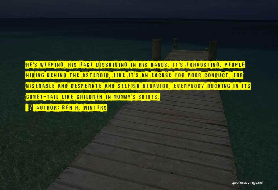 Ben H. Winters Quotes: He's Weeping, His Face Dissolving In His Hands. It's Exhausting. People Hiding Behind The Asteroid, Like It's An Excuse For