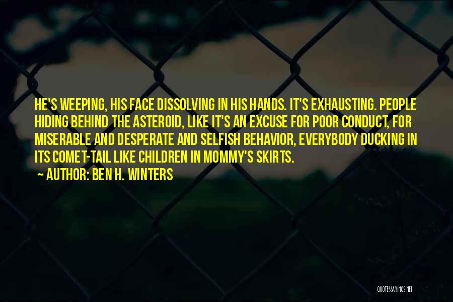 Ben H. Winters Quotes: He's Weeping, His Face Dissolving In His Hands. It's Exhausting. People Hiding Behind The Asteroid, Like It's An Excuse For