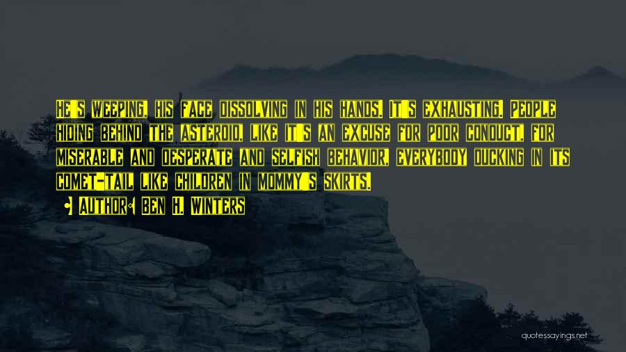 Ben H. Winters Quotes: He's Weeping, His Face Dissolving In His Hands. It's Exhausting. People Hiding Behind The Asteroid, Like It's An Excuse For