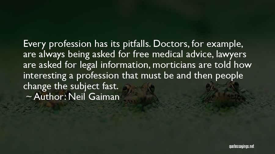 Neil Gaiman Quotes: Every Profession Has Its Pitfalls. Doctors, For Example, Are Always Being Asked For Free Medical Advice, Lawyers Are Asked For
