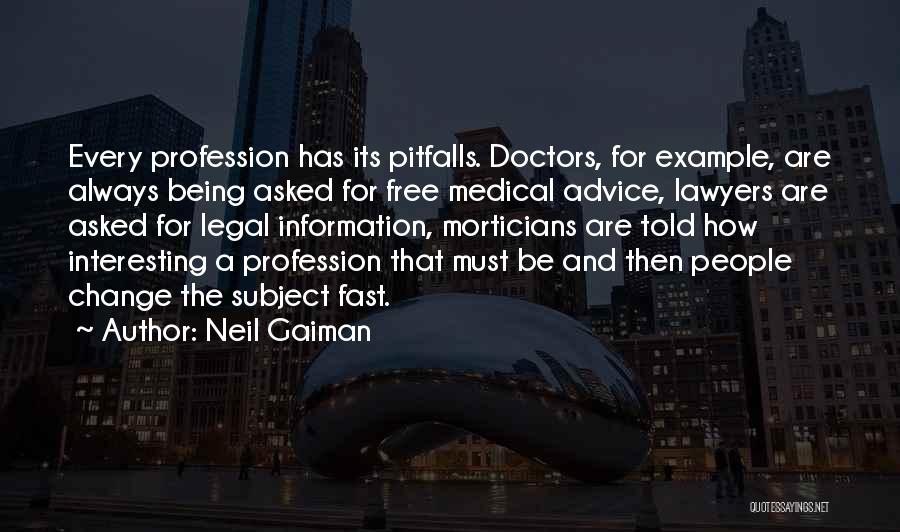 Neil Gaiman Quotes: Every Profession Has Its Pitfalls. Doctors, For Example, Are Always Being Asked For Free Medical Advice, Lawyers Are Asked For