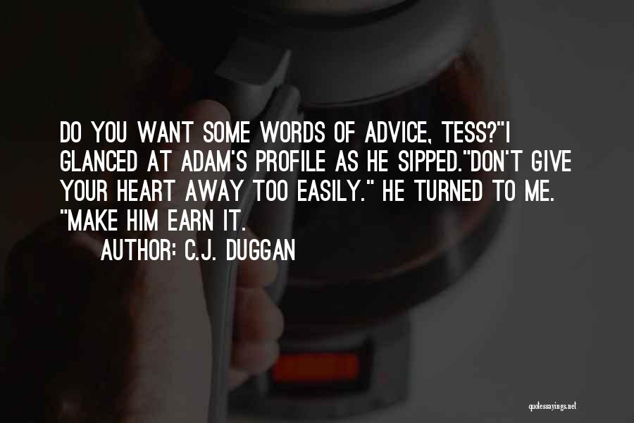 C.J. Duggan Quotes: Do You Want Some Words Of Advice, Tess?i Glanced At Adam's Profile As He Sipped.don't Give Your Heart Away Too