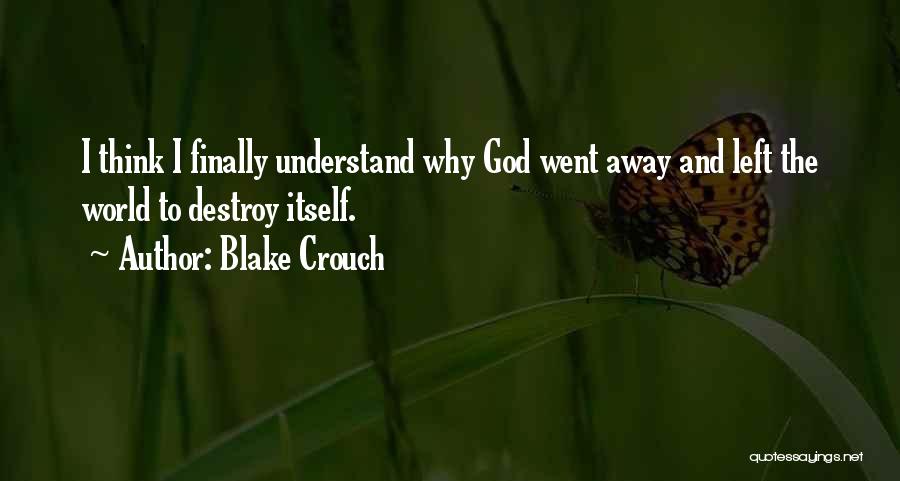 Blake Crouch Quotes: I Think I Finally Understand Why God Went Away And Left The World To Destroy Itself.