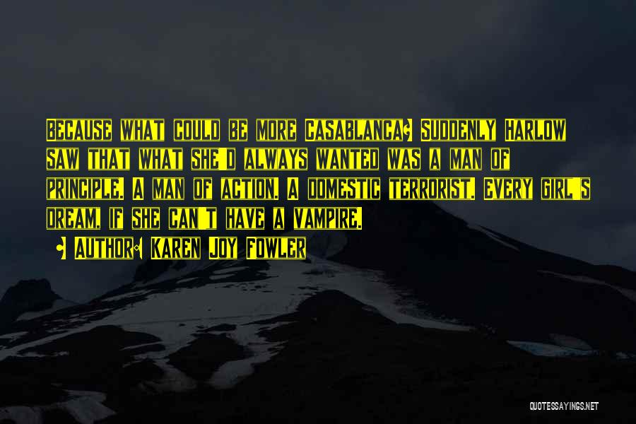 Karen Joy Fowler Quotes: Because What Could Be More Casablanca? Suddenly Harlow Saw That What She'd Always Wanted Was A Man Of Principle. A