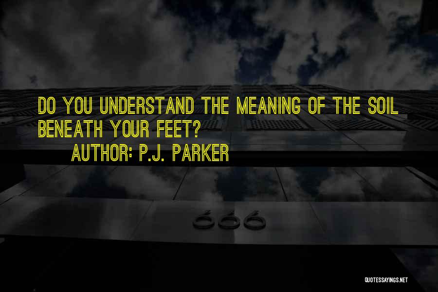 P.J. Parker Quotes: Do You Understand The Meaning Of The Soil Beneath Your Feet?