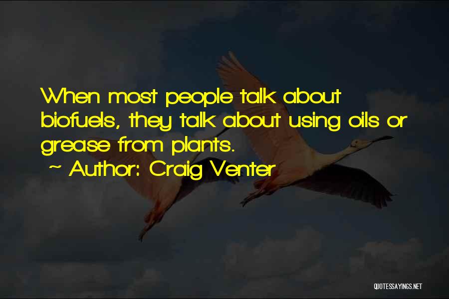 Craig Venter Quotes: When Most People Talk About Biofuels, They Talk About Using Oils Or Grease From Plants.