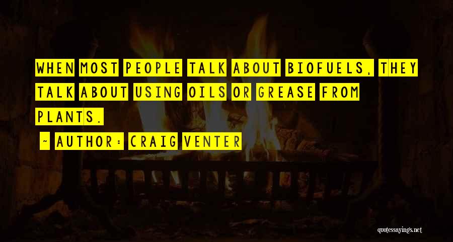 Craig Venter Quotes: When Most People Talk About Biofuels, They Talk About Using Oils Or Grease From Plants.