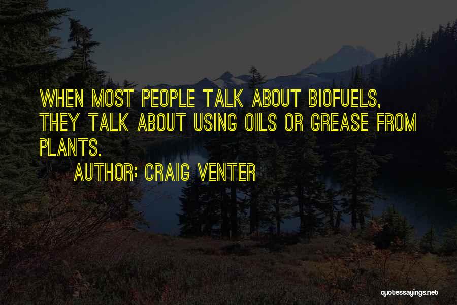 Craig Venter Quotes: When Most People Talk About Biofuels, They Talk About Using Oils Or Grease From Plants.