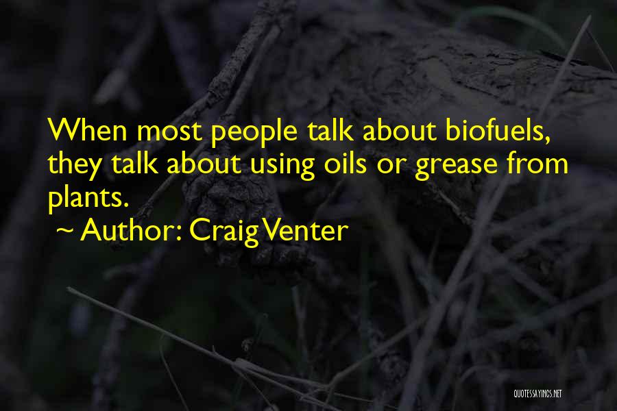 Craig Venter Quotes: When Most People Talk About Biofuels, They Talk About Using Oils Or Grease From Plants.