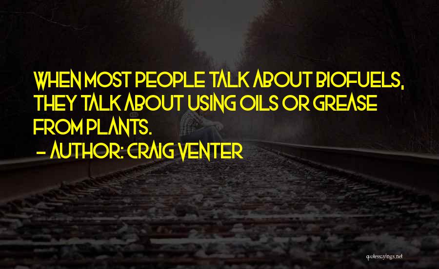 Craig Venter Quotes: When Most People Talk About Biofuels, They Talk About Using Oils Or Grease From Plants.