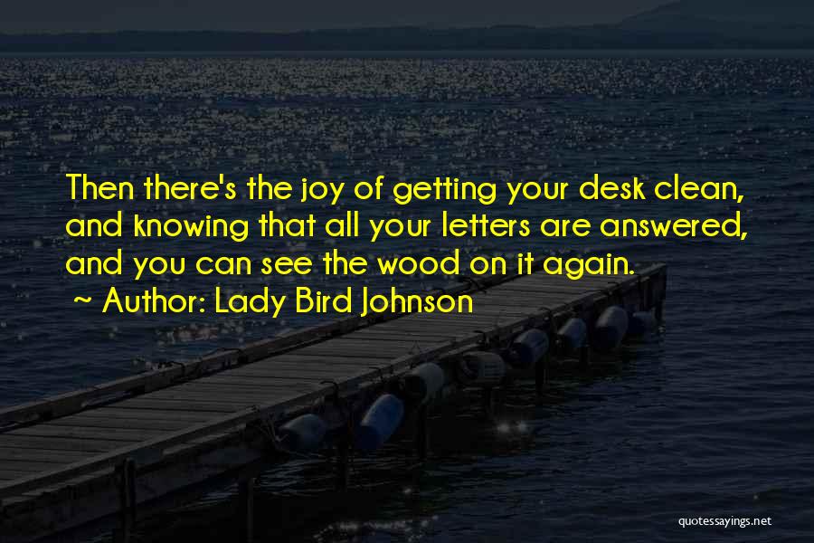 Lady Bird Johnson Quotes: Then There's The Joy Of Getting Your Desk Clean, And Knowing That All Your Letters Are Answered, And You Can