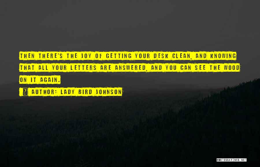 Lady Bird Johnson Quotes: Then There's The Joy Of Getting Your Desk Clean, And Knowing That All Your Letters Are Answered, And You Can