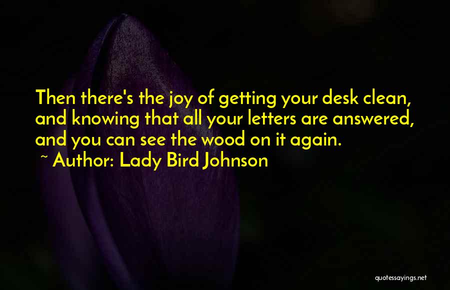 Lady Bird Johnson Quotes: Then There's The Joy Of Getting Your Desk Clean, And Knowing That All Your Letters Are Answered, And You Can