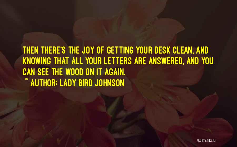 Lady Bird Johnson Quotes: Then There's The Joy Of Getting Your Desk Clean, And Knowing That All Your Letters Are Answered, And You Can