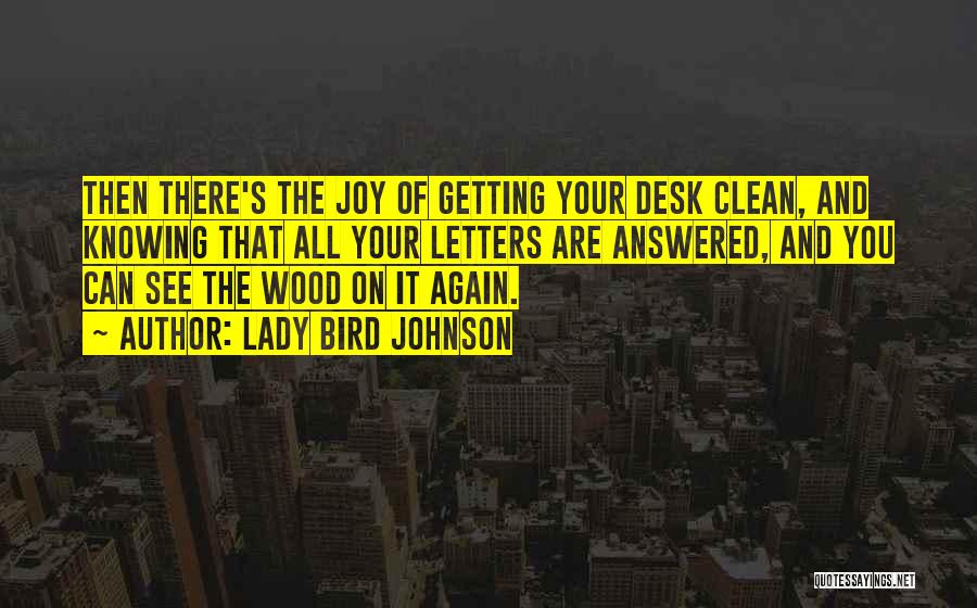 Lady Bird Johnson Quotes: Then There's The Joy Of Getting Your Desk Clean, And Knowing That All Your Letters Are Answered, And You Can