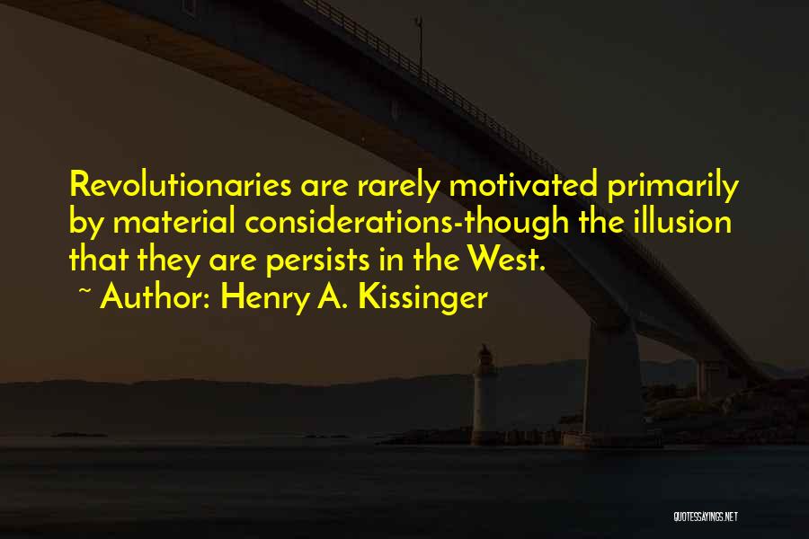 Henry A. Kissinger Quotes: Revolutionaries Are Rarely Motivated Primarily By Material Considerations-though The Illusion That They Are Persists In The West.