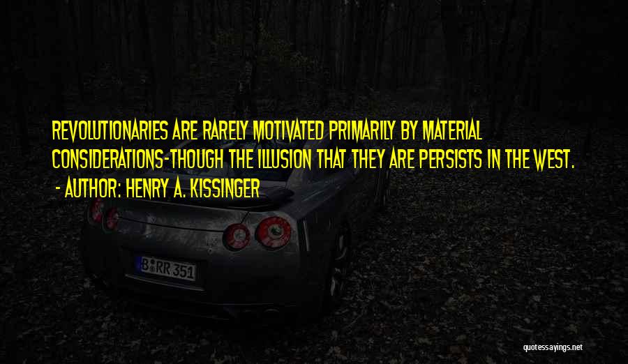 Henry A. Kissinger Quotes: Revolutionaries Are Rarely Motivated Primarily By Material Considerations-though The Illusion That They Are Persists In The West.