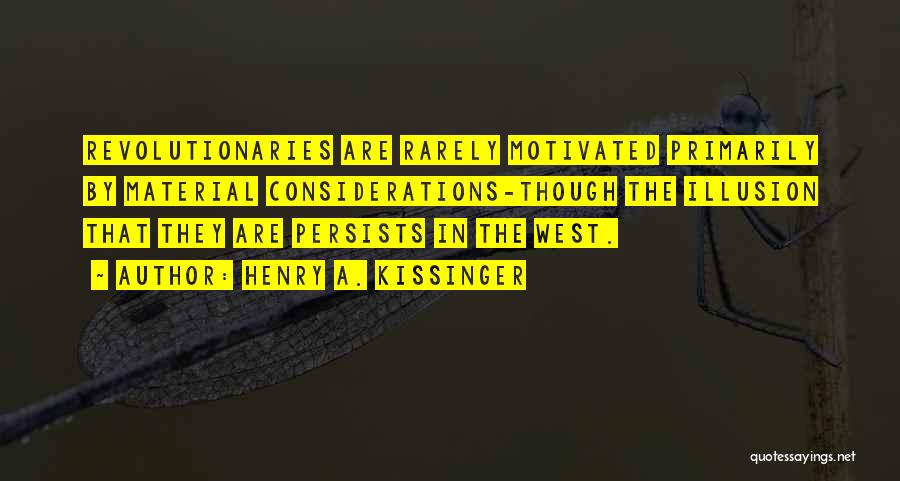 Henry A. Kissinger Quotes: Revolutionaries Are Rarely Motivated Primarily By Material Considerations-though The Illusion That They Are Persists In The West.