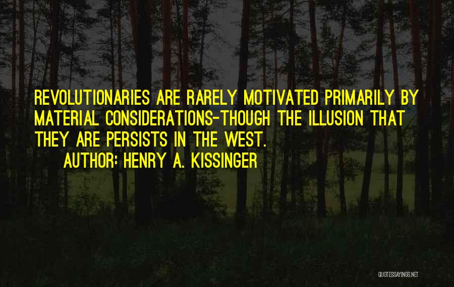 Henry A. Kissinger Quotes: Revolutionaries Are Rarely Motivated Primarily By Material Considerations-though The Illusion That They Are Persists In The West.