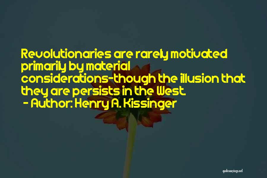 Henry A. Kissinger Quotes: Revolutionaries Are Rarely Motivated Primarily By Material Considerations-though The Illusion That They Are Persists In The West.