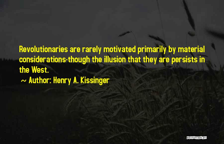 Henry A. Kissinger Quotes: Revolutionaries Are Rarely Motivated Primarily By Material Considerations-though The Illusion That They Are Persists In The West.