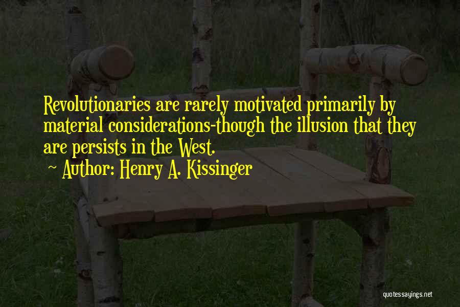 Henry A. Kissinger Quotes: Revolutionaries Are Rarely Motivated Primarily By Material Considerations-though The Illusion That They Are Persists In The West.