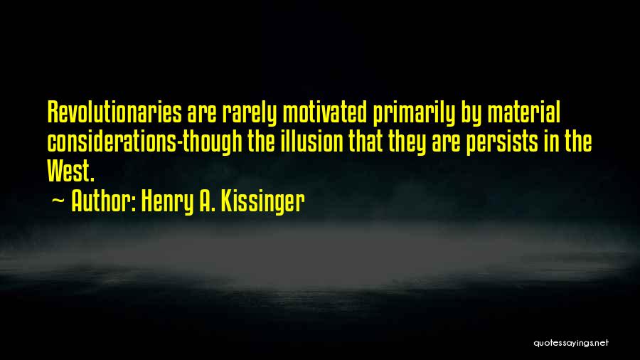 Henry A. Kissinger Quotes: Revolutionaries Are Rarely Motivated Primarily By Material Considerations-though The Illusion That They Are Persists In The West.