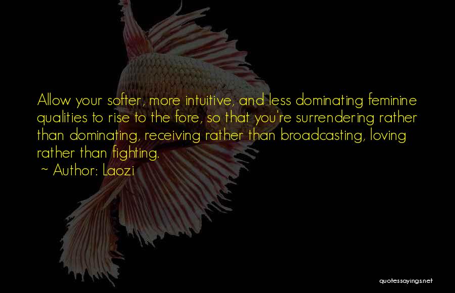 Laozi Quotes: Allow Your Softer, More Intuitive, And Less Dominating Feminine Qualities To Rise To The Fore, So That You're Surrendering Rather