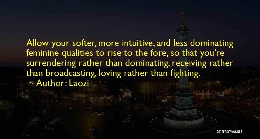 Laozi Quotes: Allow Your Softer, More Intuitive, And Less Dominating Feminine Qualities To Rise To The Fore, So That You're Surrendering Rather
