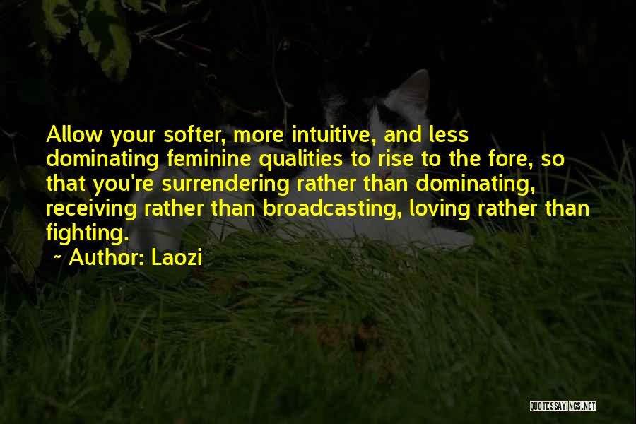 Laozi Quotes: Allow Your Softer, More Intuitive, And Less Dominating Feminine Qualities To Rise To The Fore, So That You're Surrendering Rather