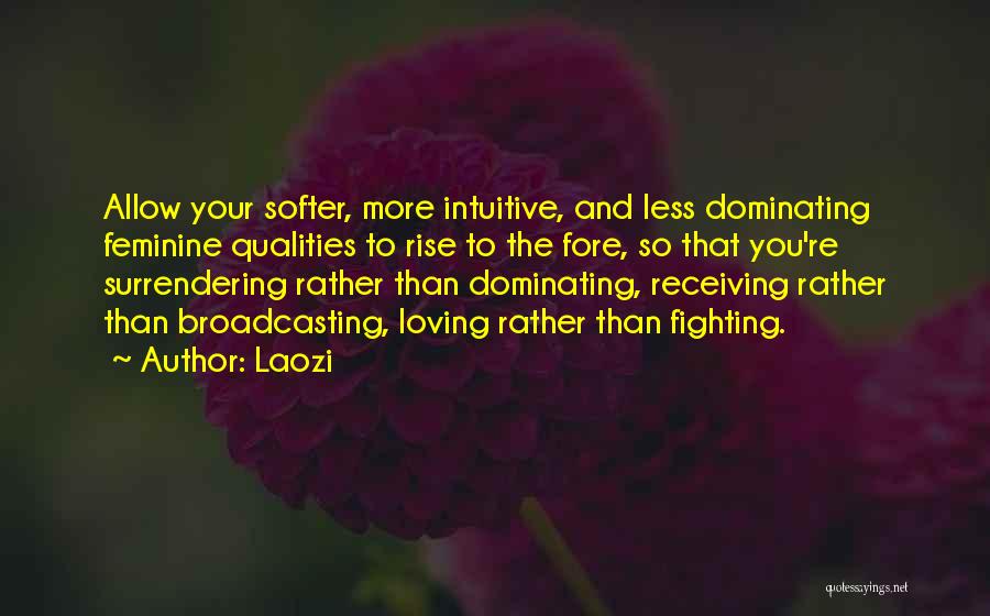 Laozi Quotes: Allow Your Softer, More Intuitive, And Less Dominating Feminine Qualities To Rise To The Fore, So That You're Surrendering Rather