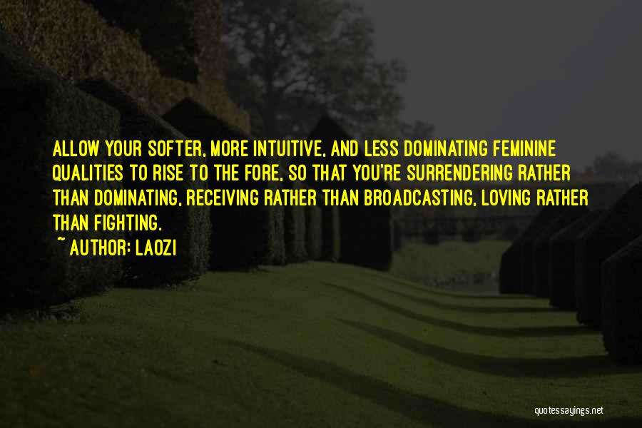 Laozi Quotes: Allow Your Softer, More Intuitive, And Less Dominating Feminine Qualities To Rise To The Fore, So That You're Surrendering Rather