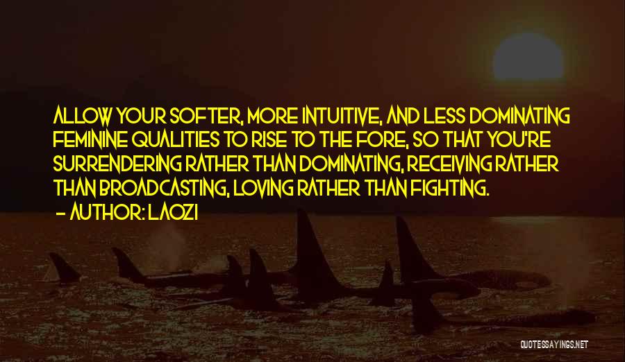 Laozi Quotes: Allow Your Softer, More Intuitive, And Less Dominating Feminine Qualities To Rise To The Fore, So That You're Surrendering Rather