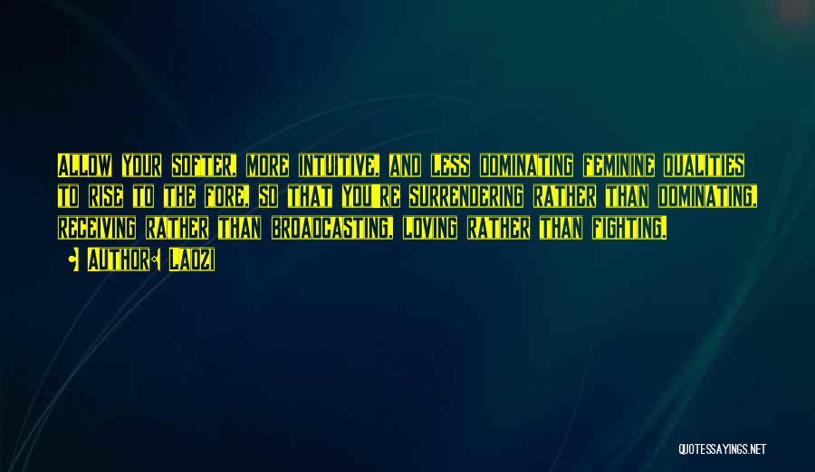 Laozi Quotes: Allow Your Softer, More Intuitive, And Less Dominating Feminine Qualities To Rise To The Fore, So That You're Surrendering Rather