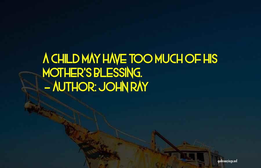 John Ray Quotes: A Child May Have Too Much Of His Mother's Blessing.