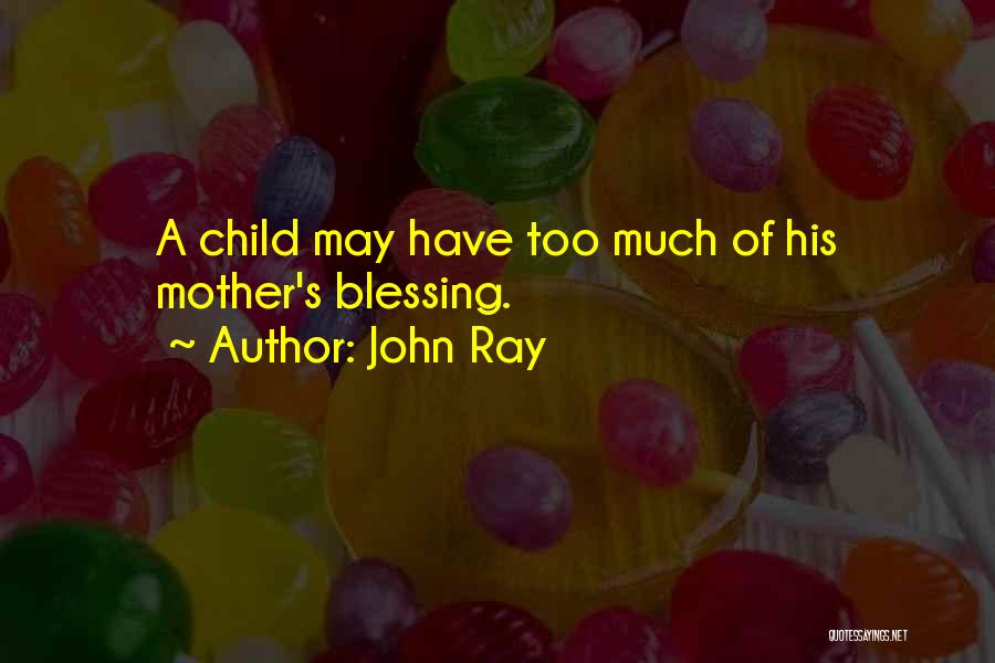 John Ray Quotes: A Child May Have Too Much Of His Mother's Blessing.