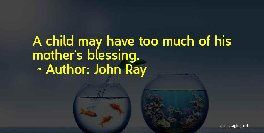 John Ray Quotes: A Child May Have Too Much Of His Mother's Blessing.