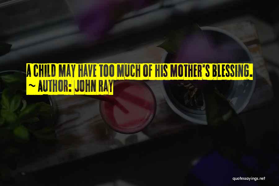 John Ray Quotes: A Child May Have Too Much Of His Mother's Blessing.