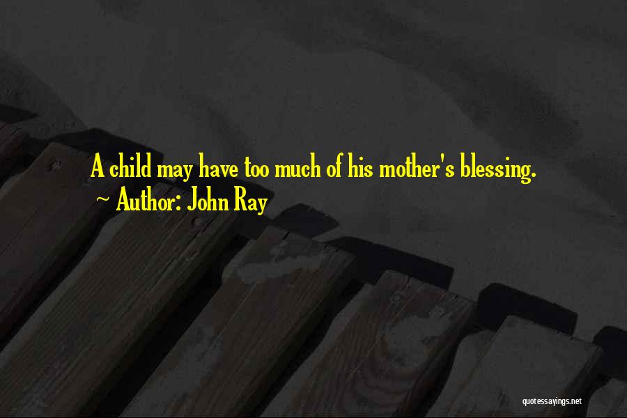 John Ray Quotes: A Child May Have Too Much Of His Mother's Blessing.