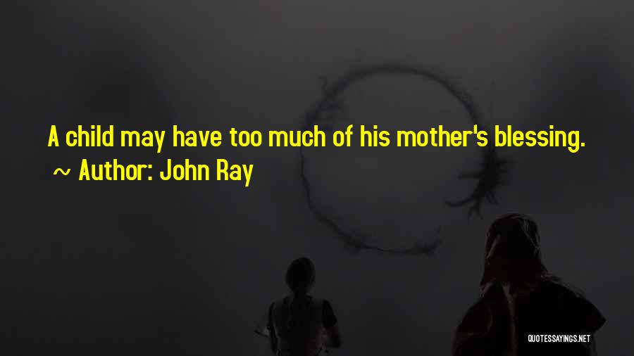 John Ray Quotes: A Child May Have Too Much Of His Mother's Blessing.