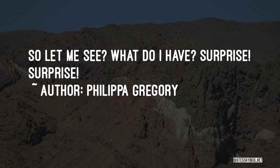 Philippa Gregory Quotes: So Let Me See? What Do I Have? Surprise! Surprise!
