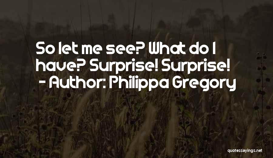 Philippa Gregory Quotes: So Let Me See? What Do I Have? Surprise! Surprise!