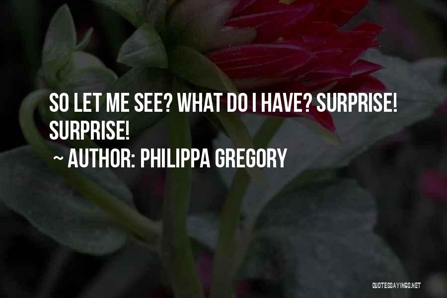Philippa Gregory Quotes: So Let Me See? What Do I Have? Surprise! Surprise!