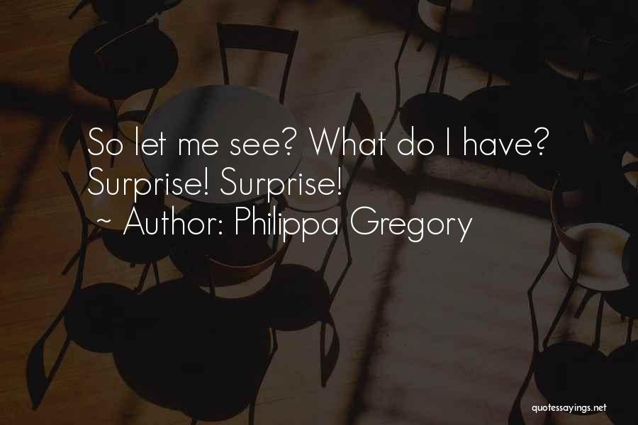 Philippa Gregory Quotes: So Let Me See? What Do I Have? Surprise! Surprise!