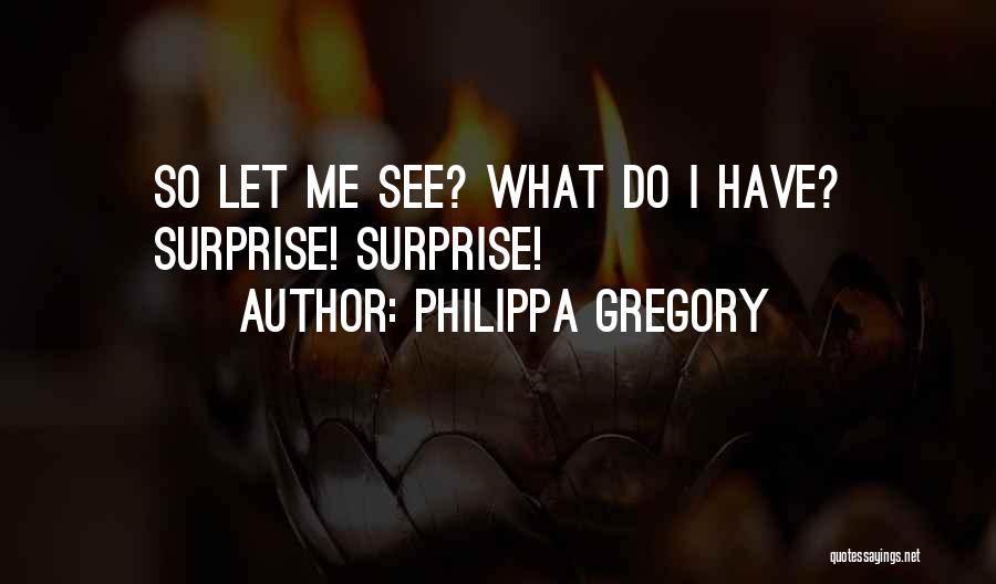 Philippa Gregory Quotes: So Let Me See? What Do I Have? Surprise! Surprise!
