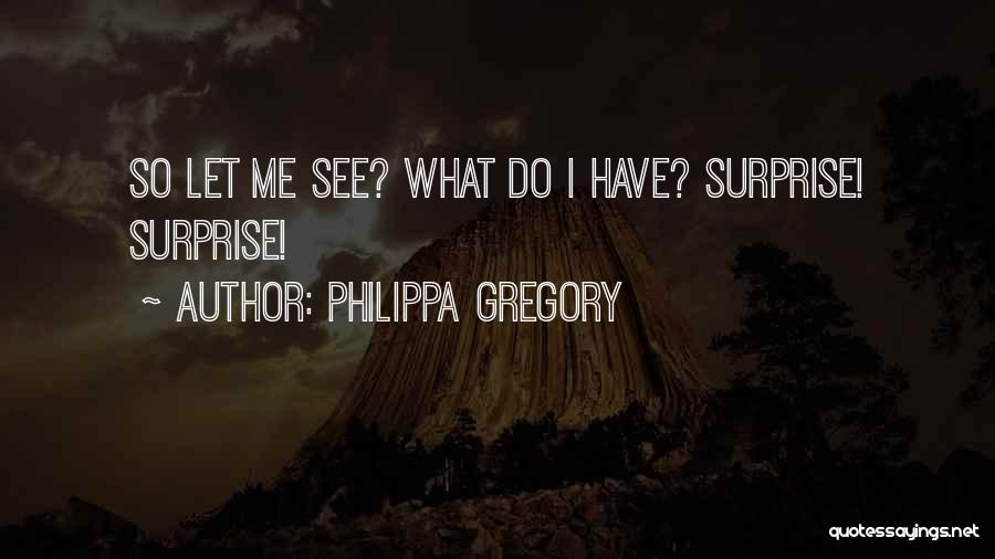 Philippa Gregory Quotes: So Let Me See? What Do I Have? Surprise! Surprise!